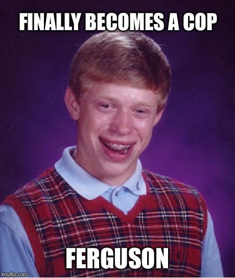 Bad Luck Brian Meme | FINALLY BECOMES A COP FERGUSON | image tagged in memes,bad luck brian | made w/ Imgflip meme maker