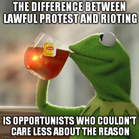 But That's None Of My Business Meme | THE DIFFERENCE BETWEEN LAWFUL PROTEST AND RIOTING IS OPPORTUNISTS WHO COULDN'T CARE LESS ABOUT THE REASON | image tagged in memes,but thats none of my business,kermit the frog | made w/ Imgflip meme maker