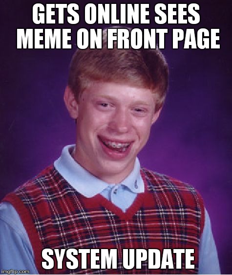 Bad Luck Brian Meme | GETS ONLINE SEES MEME ON FRONT PAGE SYSTEM UPDATE | image tagged in memes,bad luck brian | made w/ Imgflip meme maker