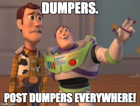X, X Everywhere Meme | DUMPERS. POST DUMPERS EVERYWHERE! | image tagged in memes,x x everywhere | made w/ Imgflip meme maker