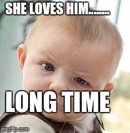 Skeptical Baby | SHE LOVES HIM........ LONG TIME | image tagged in memes,skeptical baby | made w/ Imgflip meme maker