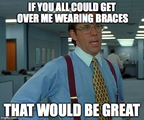 That Would Be Great | IF YOU ALL COULD GET OVER ME WEARING BRACES THAT WOULD BE GREAT | image tagged in memes,that would be great | made w/ Imgflip meme maker