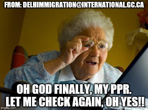 Grandma Finds The Internet | FROM: DELHIMMIGRATION@INTERNATIONAL.GC.CA OH GOD FINALLY, MY PPR. LET ME CHECK AGAIN, OH YES!! | image tagged in memes,grandma finds the internet | made w/ Imgflip meme maker