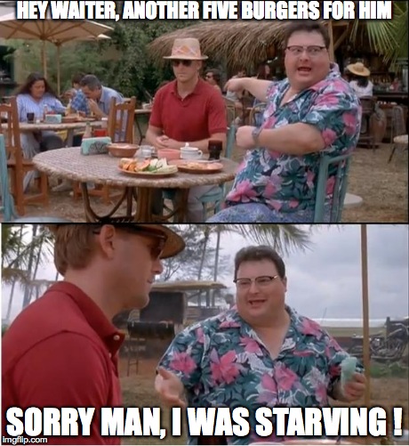 See Nobody Cares | HEY WAITER, ANOTHER FIVE BURGERS FOR HIM SORRY MAN, I WAS STARVING ! | image tagged in memes,see nobody cares | made w/ Imgflip meme maker