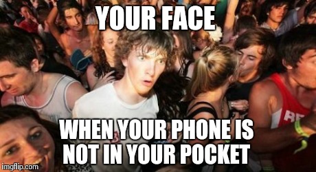 Sudden Clarity Clarence Meme | YOUR FACE WHEN YOUR PHONE IS NOT IN YOUR POCKET | image tagged in memes,sudden clarity clarence | made w/ Imgflip meme maker