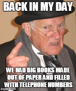 Times Change | BACK IN MY DAY WE HAD BIG BOOKS MADE OUT OF PAPER AND FILLED WITH TELEPHONE NUMBERS | image tagged in memes,back in my day | made w/ Imgflip meme maker