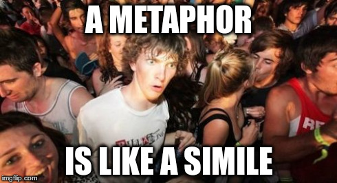 Sudden Clarity Clarence | A METAPHOR IS LIKE A SIMILE | image tagged in memes,sudden clarity clarence | made w/ Imgflip meme maker