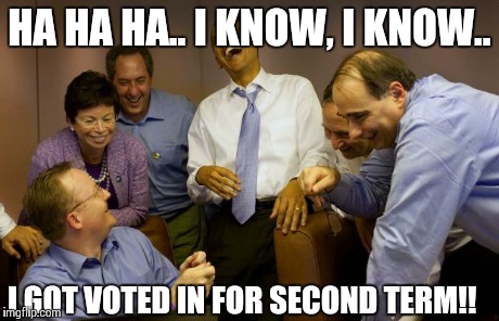 Crap again | HA HA HA.. I KNOW, I KNOW.. I GOT VOTED IN FOR SECOND TERM!! | image tagged in memes,and then i said obama,funny,oblivious hot girl,comedy | made w/ Imgflip meme maker
