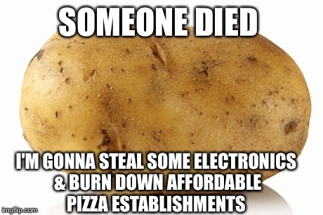 SOMEONE DIED I'M GONNA STEAL SOME ELECTRONICS & BURN DOWN AFFORDABLE PIZZA ESTABLISHMENTS | image tagged in AdviceAnimals | made w/ Imgflip meme maker