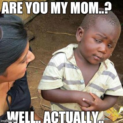 Third World Skeptical Kid | ARE YOU MY MOM..? WELL.. ACTUALLY.. | image tagged in memes,third world skeptical kid | made w/ Imgflip meme maker