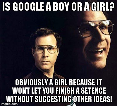 Will Ferrell Meme | IS GOOGLE A BOY OR A GIRL? OBVIOUSLY A GIRL BECAUSE IT WONT LET YOU FINISH A SETENCE WITHOUT SUGGESTING OTHER IDEAS! | image tagged in memes,will ferrell | made w/ Imgflip meme maker