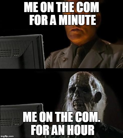 I'll Just Wait Here | ME ON THE COM FOR A MINUTE ME ON THE COM. FOR AN HOUR | image tagged in memes,ill just wait here | made w/ Imgflip meme maker