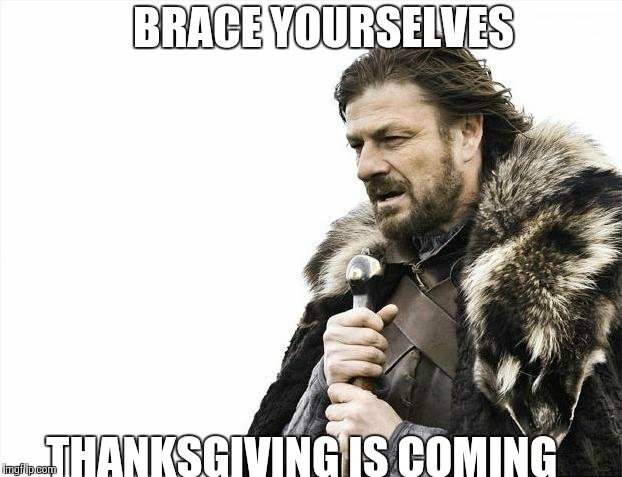 Brace Yourselves X is Coming | BRACE YOURSELVES THANKSGIVING IS COMING | image tagged in memes,brace yourselves x is coming | made w/ Imgflip meme maker