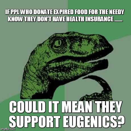 Philosoraptor Meme | IF PPL WHO DONATE EXPIRED FOOD FOR THE NEEDY KNOW THEY DON'T HAVE HEALTH INSURANCE ....... COULD IT MEAN THEY SUPPORT EUGENICS? | image tagged in memes,philosoraptor | made w/ Imgflip meme maker