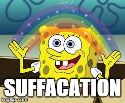 Suffocation | SUFFACATION | image tagged in spongbob | made w/ Imgflip meme maker