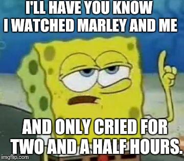 I'll Have You Know Spongebob | I'LL HAVE YOU KNOW I WATCHED MARLEY AND ME AND ONLY CRIED FOR TWO AND A HALF HOURS. | image tagged in memes,ill have you know spongebob | made w/ Imgflip meme maker