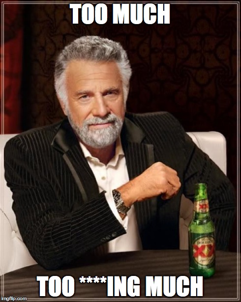 The Most Interesting Man In The World Meme | TOO MUCH TOO ****ING MUCH | image tagged in memes,the most interesting man in the world | made w/ Imgflip meme maker