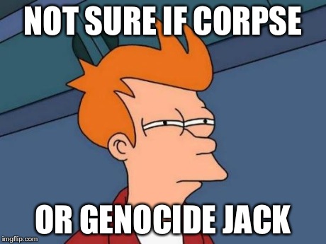 NOT SURE IF CORPSE OR GENOCIDE JACK | image tagged in memes,futurama fry | made w/ Imgflip meme maker