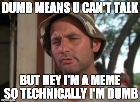 So I Got That Goin For Me Which Is Nice Meme | DUMB MEANS U CAN'T TALK BUT HEY I'M A MEME SO TECHNICALLY I'M DUMB | image tagged in memes,so i got that goin for me which is nice | made w/ Imgflip meme maker