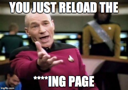 Picard Wtf Meme | YOU JUST RELOAD THE ****ING PAGE | image tagged in memes,picard wtf | made w/ Imgflip meme maker