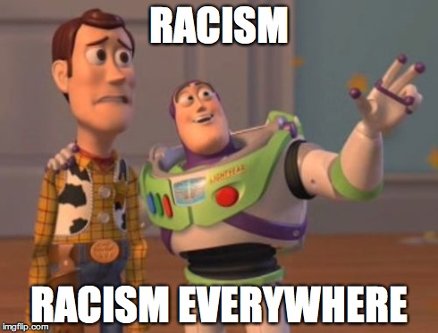 X, X Everywhere Meme | RACISM RACISM EVERYWHERE | image tagged in memes,x x everywhere | made w/ Imgflip meme maker