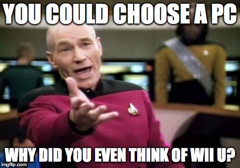 Picard Wtf Meme | YOU COULD CHOOSE A PC WHY DID YOU EVEN THINK OF WII U? | image tagged in memes,picard wtf | made w/ Imgflip meme maker