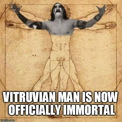 Vitruvian black metal | VITRUVIAN MAN IS NOW OFFICIALLY IMMORTAL | image tagged in black metal,immortal,funny,meme,music | made w/ Imgflip meme maker