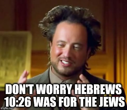 Ancient Aliens Meme | DON'T WORRY HEBREWS 10:26 WAS FOR THE JEWS | image tagged in memes,ancient aliens | made w/ Imgflip meme maker