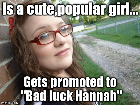 Bad Luck Hannah | Is a cute,popular girl... Gets promoted to "Bad luck Hannah" | image tagged in memes,bad luck hannah | made w/ Imgflip meme maker