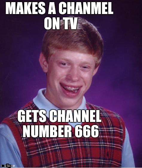 Bad Luck Brian | MAKES A CHANMEL ON TV GETS CHANNEL NUMBER 666 | image tagged in memes,bad luck brian | made w/ Imgflip meme maker