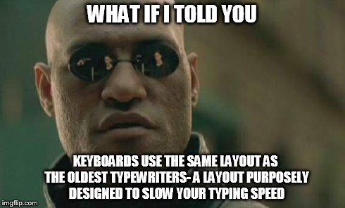 Matrix Morpheus Meme | WHAT IF I TOLD YOU KEYBOARDS USE THE SAME LAYOUT AS THE OLDEST TYPEWRITERS- A LAYOUT PURPOSELY DESIGNED TO SLOW YOUR TYPING SPEED | image tagged in memes,matrix morpheus | made w/ Imgflip meme maker