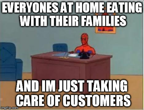 Spiderman Computer Desk | EVERYONES AT HOME EATING WITH THEIR FAMILIES AND IM JUST TAKING CARE OF CUSTOMERS | image tagged in memes,spiderman computer desk,spiderman | made w/ Imgflip meme maker