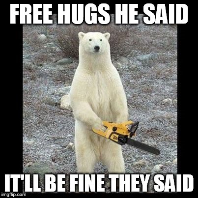 Chainsaw Bear Meme | FREE HUGS HE SAID IT'LL BE FINE THEY SAID | image tagged in memes,chainsaw bear | made w/ Imgflip meme maker
