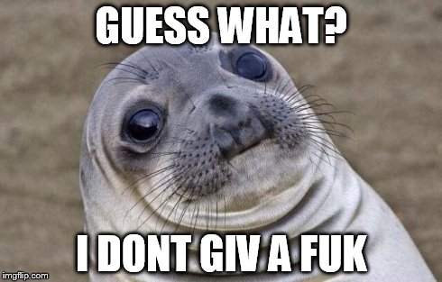 Awkward Moment Sealion | GUESS WHAT? I DONT GIV A FUK | image tagged in memes,awkward moment sealion | made w/ Imgflip meme maker