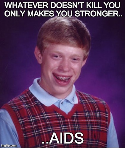 Bad Luck Brian Meme | WHATEVER DOESN'T KILL YOU ONLY MAKES YOU STRONGER.. ..AIDS | image tagged in memes,bad luck brian | made w/ Imgflip meme maker