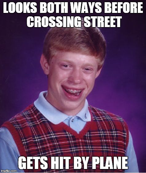 Bad Luck Brian | LOOKS BOTH WAYS BEFORE CROSSING STREET GETS HIT BY PLANE | image tagged in memes,bad luck brian | made w/ Imgflip meme maker