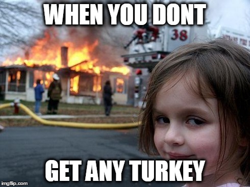 Disaster Girl Meme | WHEN YOU DONT GET ANY TURKEY | image tagged in memes,disaster girl | made w/ Imgflip meme maker