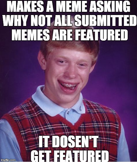 Bad Luck Brian | MAKES A MEME ASKING WHY NOT ALL SUBMITTED MEMES ARE FEATURED IT DOSEN'T GET FEATURED | image tagged in memes,bad luck brian | made w/ Imgflip meme maker