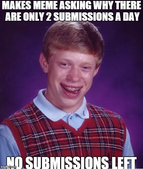 Bad Luck Brian | MAKES MEME ASKING WHY THERE ARE ONLY 2 SUBMISSIONS A DAY NO SUBMISSIONS LEFT | image tagged in memes,bad luck brian | made w/ Imgflip meme maker