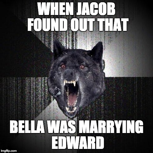 Insanity Wolf Meme | WHEN JACOB FOUND OUT THAT BELLA WAS MARRYING EDWARD | image tagged in memes,insanity wolf | made w/ Imgflip meme maker