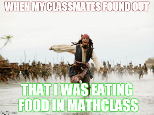 Jack Sparrow Being Chased Meme | WHEN MY CLASSMATES FOUND OUT THAT I WAS EATING FOOD IN MATHCLASS | image tagged in memes,jack sparrow being chased | made w/ Imgflip meme maker