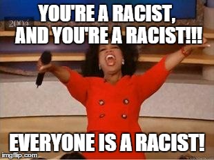Oprah You Get A Meme | YOU'RE A RACIST, AND YOU'RE A RACIST!!! EVERYONE IS A RACIST! | image tagged in you get an oprah,AdviceAnimals | made w/ Imgflip meme maker