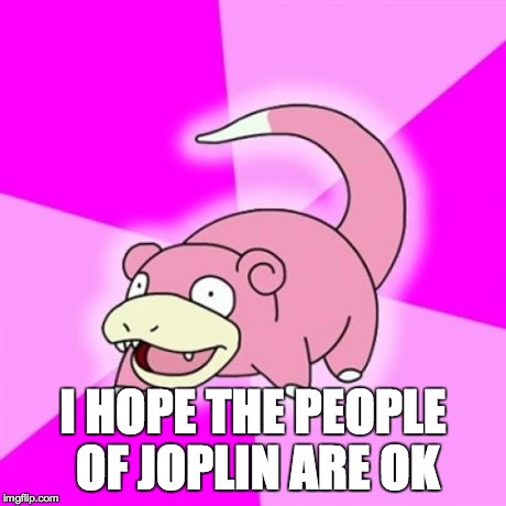 Slowpoke | I HOPE THE PEOPLE OF JOPLIN ARE OK | image tagged in memes,slowpoke,AdviceAnimals | made w/ Imgflip meme maker