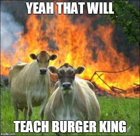 Evil Cows | YEAH THAT WILL TEACH BURGER KING | image tagged in memes,evil cows | made w/ Imgflip meme maker