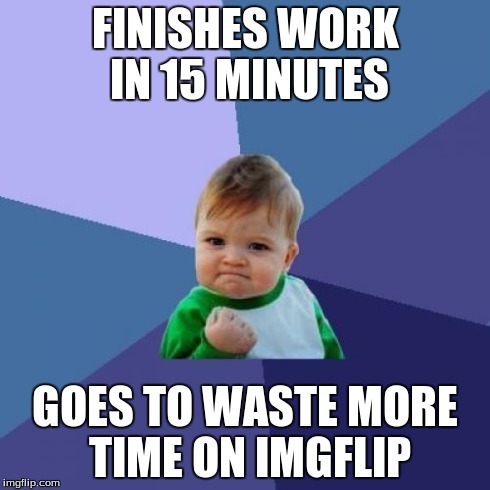 Success Kid | FINISHES WORK IN 15 MINUTES GOES TO WASTE MORE TIME ON IMGFLIP | image tagged in memes,success kid | made w/ Imgflip meme maker