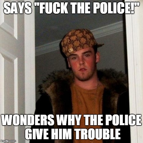Scumbag Steve | SAYS "F**K THE POLICE!" WONDERS WHY THE POLICE GIVE HIM TROUBLE | image tagged in memes,scumbag steve | made w/ Imgflip meme maker