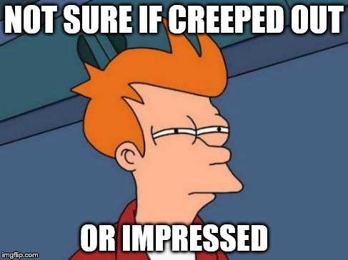 Futurama Fry Meme | NOT SURE IF CREEPED OUT OR IMPRESSED | image tagged in memes,futurama fry | made w/ Imgflip meme maker