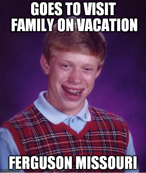 Bad Luck Brian Meme | GOES TO VISIT FAMILY ON VACATION FERGUSON MISSOURI | image tagged in memes,bad luck brian | made w/ Imgflip meme maker
