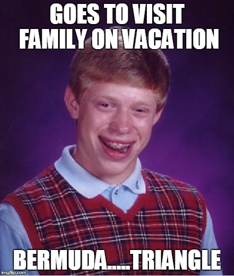 Bad Luck Brian | GOES TO VISIT FAMILY ON VACATION BERMUDA.....TRIANGLE | image tagged in memes,bad luck brian | made w/ Imgflip meme maker