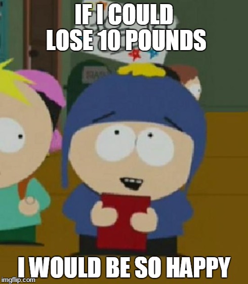 I would be so happy | IF I COULD LOSE 10 POUNDS I WOULD BE SO HAPPY | image tagged in i would be so happy | made w/ Imgflip meme maker